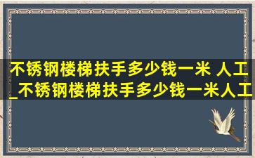 不锈钢楼梯扶手多少钱一米 人工_不锈钢楼梯扶手多少钱一米人工费